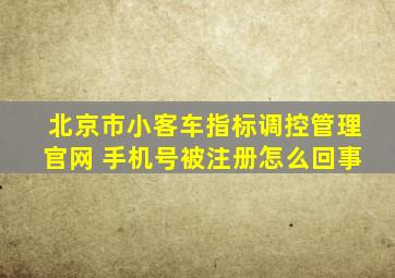 北京市小客车指标调控管理官网 手机号被注册怎么回事